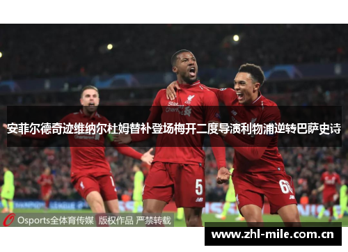 安菲尔德奇迹维纳尔杜姆替补登场梅开二度导演利物浦逆转巴萨史诗