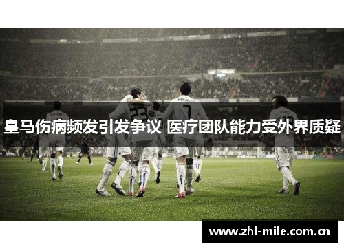 皇马伤病频发引发争议 医疗团队能力受外界质疑